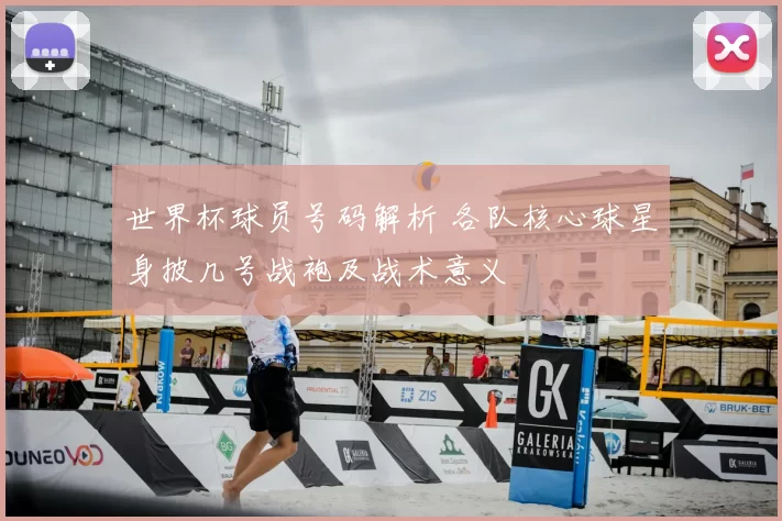 世界杯球员号码解析 各队核心球星身披几号战袍及战术意义