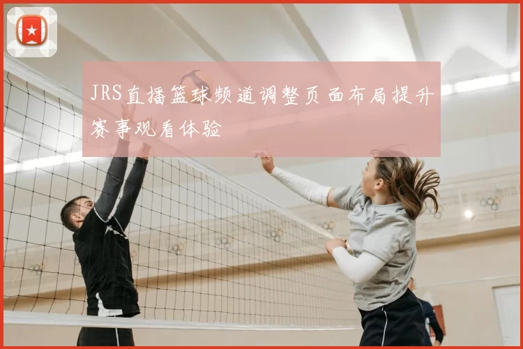 JRS直播篮球频道调整页面布局提升赛事观看体验