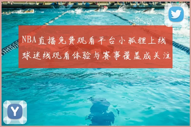 NBA直播免费观看平台小狐狸上线 球迷线观看体验与赛事覆盖成关注焦点