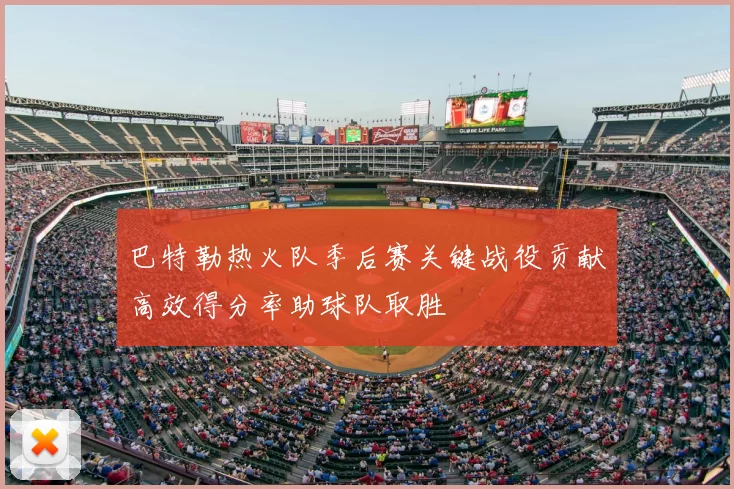 巴特勒热火队季后赛关键战役贡献高效得分率助球队取胜