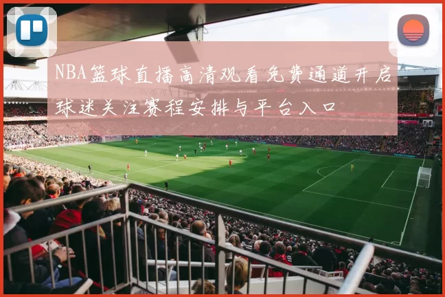 NBA篮球直播高清观看免费通道开启球迷关注赛程安排与平台入口