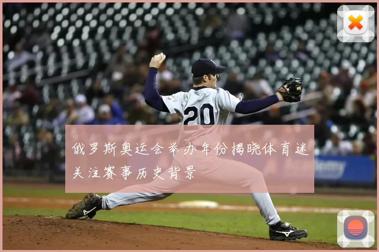 俄罗斯奥运会举办年份揭晓体育迷关注赛事历史背景