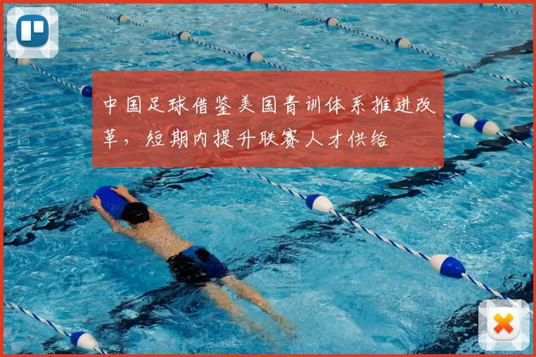 中国足球借鉴美国青训体系推进改革，短期内提升联赛人才供给