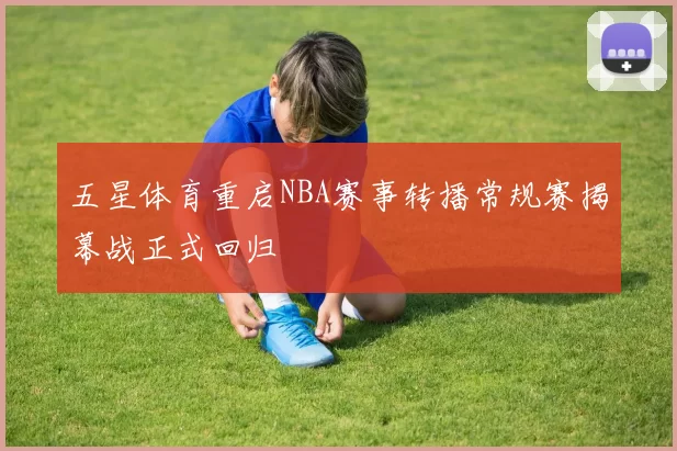五星体育重启NBA赛事转播常规赛揭幕战正式回归