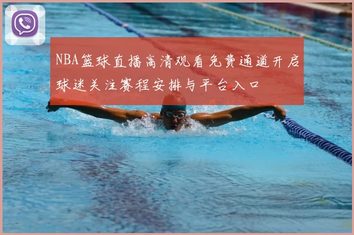 NBA篮球直播高清观看免费通道开启球迷关注赛程安排与平台入口