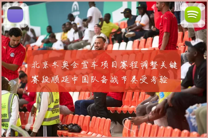 北京冬奥会雪车项目赛程调整关键赛段顺延中国队备战节奏受考验