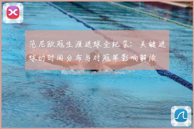 范尼欧冠生涯进球全纪录：关键进球的时间分布与对冠军影响解读