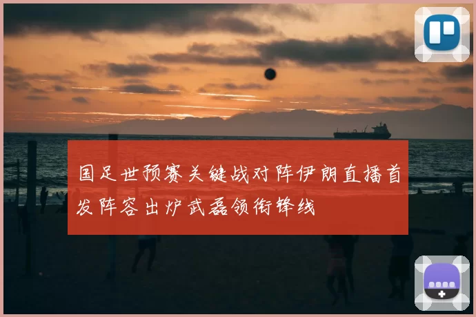 国足世预赛关键战对阵伊朗直播首发阵容出炉武磊领衔锋线