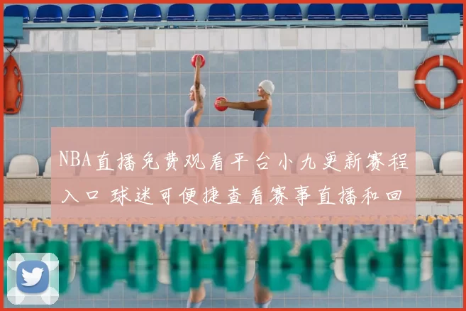 NBA直播免费观看平台小九更新赛程入口 球迷可便捷查看赛事直播和回放安排