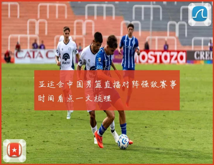 亚运会中国男篮直播对阵强敌赛事时间看点一文梳理