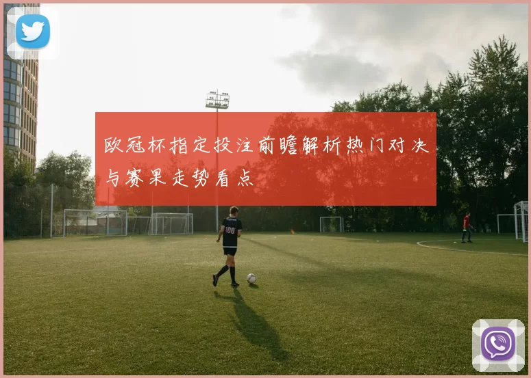 欧冠杯指定投注前瞻解析热门对决与赛果走势看点