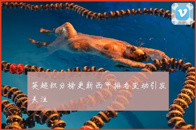 英超积分榜更新西甲排名变动引发关注