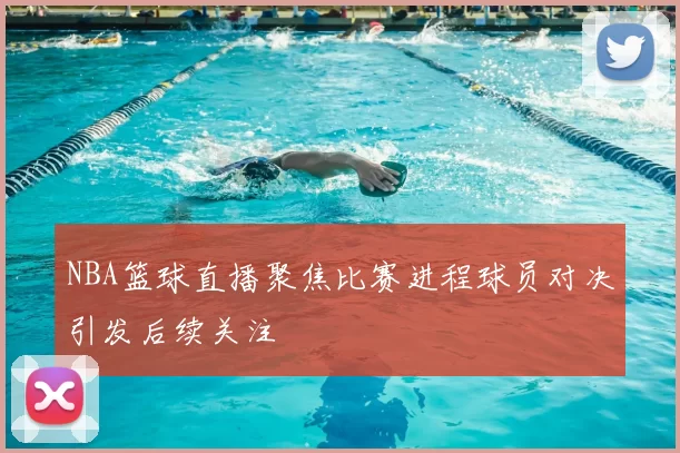 NBA篮球直播聚焦比赛进程球员对决引发后续关注