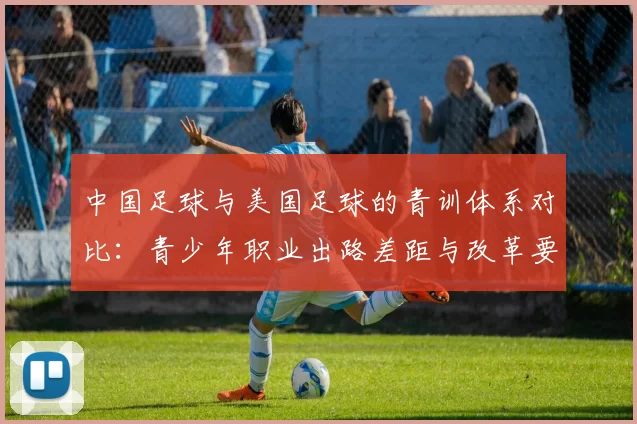 中国足球与美国足球的青训体系对比：青少年职业出路差距与改革要点