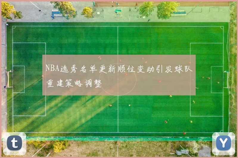 NBA选秀名单更新顺位变动引发球队重建策略调整