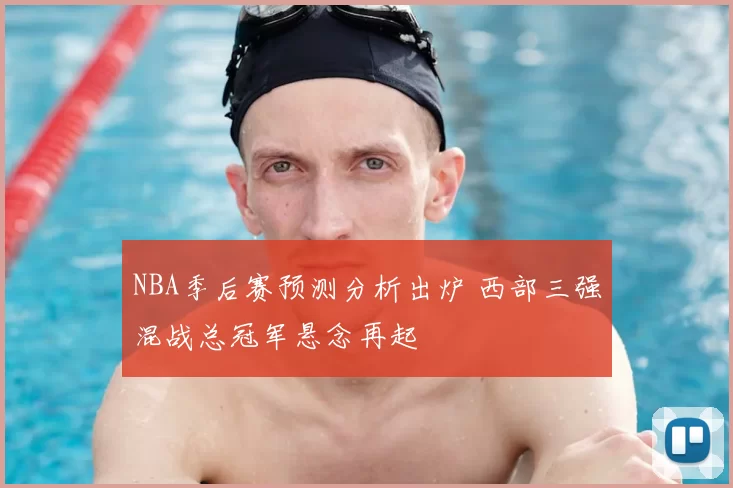 NBA季后赛预测分析出炉 西部三强混战总冠军悬念再起