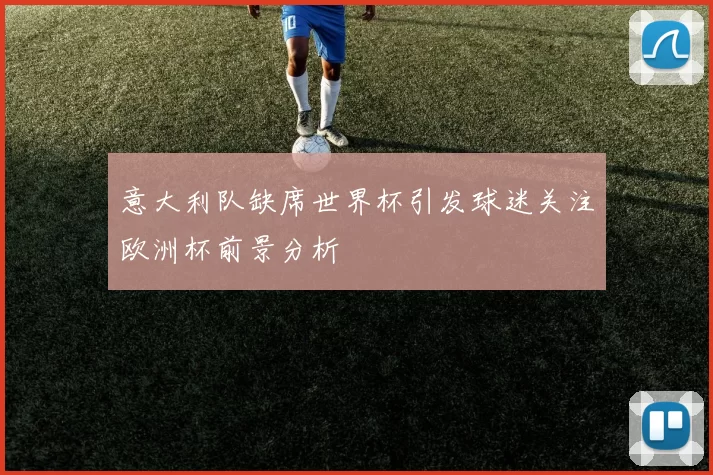 意大利队缺席世界杯引发球迷关注欧洲杯前景分析